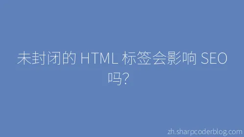 未封闭的 HTML 标签会影响 SEO 吗？ - Thumbnail