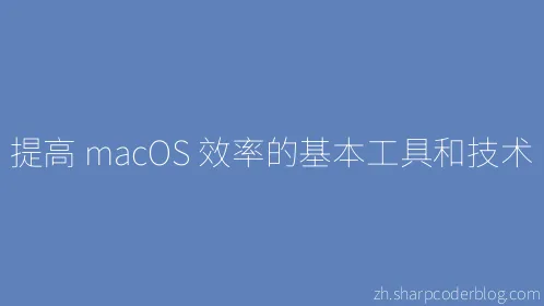 提高 macOS 效率的基本工具和技术 - Thumbnail