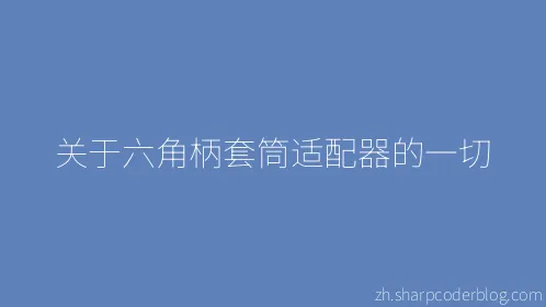 关于六角柄套筒适配器的一切 - Thumbnail