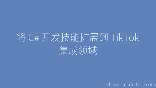 将 C# 开发技能扩展到 TikTok 集成领域 - Thumbnail