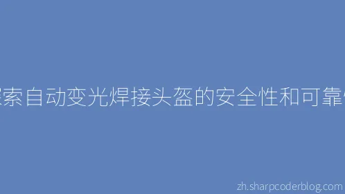 探索自动变光焊接头盔的安全性和可靠性 - Thumbnail