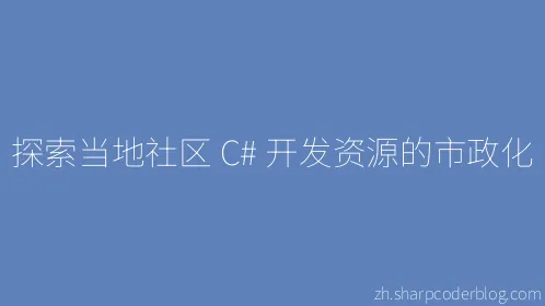 探索当地社区 C# 开发资源的市政化 - Thumbnail