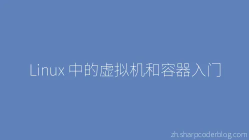 Linux 中的虚拟机和容器入门 - Thumbnail