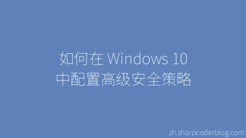 如何在 Windows 10 中配置高级安全策略 - Thumbnail