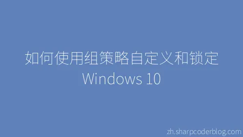 如何使用组策略自定义和锁定 Windows 10 - Thumbnail