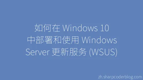 如何在 Windows 10 中部署和使用 Windows Server 更新服务 (WSUS) - Thumbnail