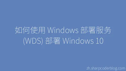 如何使用 Windows 部署服务 (WDS) 部署 Windows 10 - Thumbnail