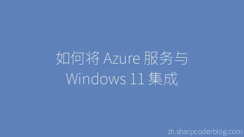如何将 Azure 服务与 Windows 11 集成 - Thumbnail