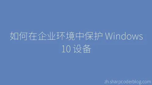 如何在企业环境中保护 Windows 10 设备 - Thumbnail