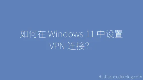 如何在 Windows 11 中设置 VPN 连接？ - Thumbnail