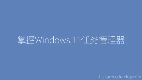 掌握Windows 11任务管理器 - Thumbnail