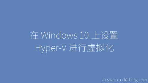 在 Windows 10 上设置 Hyper-V 进行虚拟化 - Thumbnail