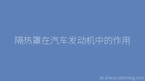 隔热罩在汽车发动机中的作用 - Thumbnail