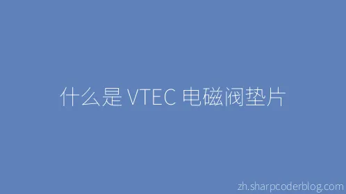 什么是 VTEC 电磁阀垫片 - Thumbnail